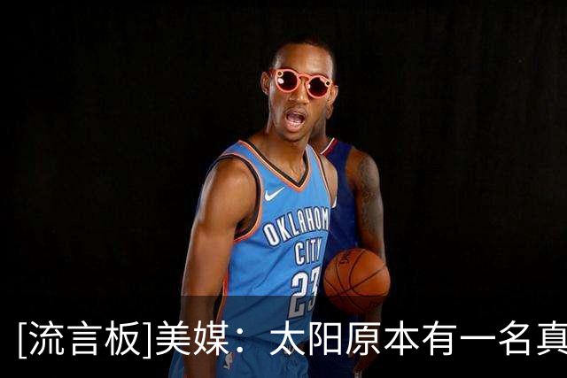 [流言板]美媒：太阳原本有一名真正的控球后卫，结果却把他交易走了